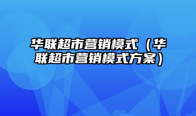 华联超市营销模式（华联超市营销模式方案）