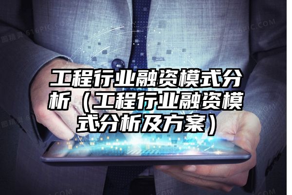 工程行业融资模式分析（工程行业融资模式分析及方案）