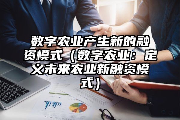 数字农业产生新的融资模式（数字农业：定义未来农业新融资模式）