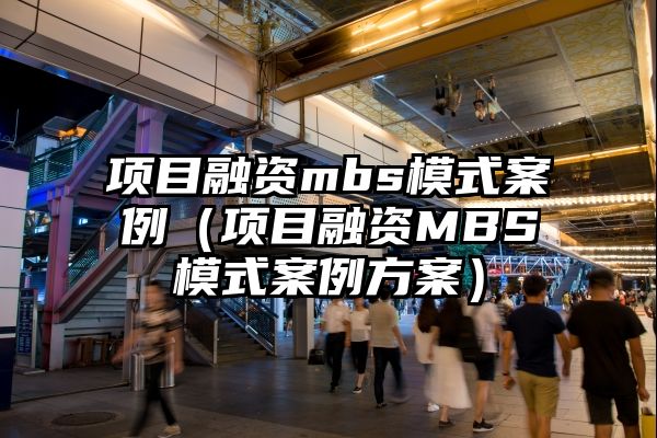 项目融资mbs模式案例（项目融资MBS模式案例方案）