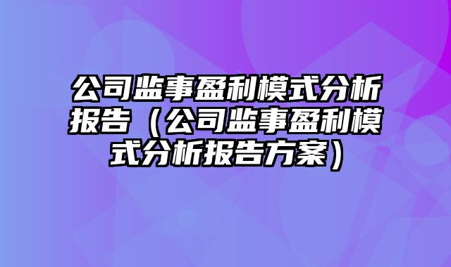 公司监事盈利模式分析报告（公司监事盈利模式分析报告方案）