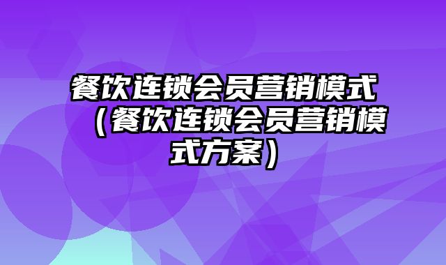 餐饮连锁会员营销模式（餐饮连锁会员营销模式方案）