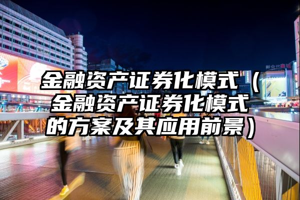 金融资产证券化模式（金融资产证券化模式的方案及其应用前景）