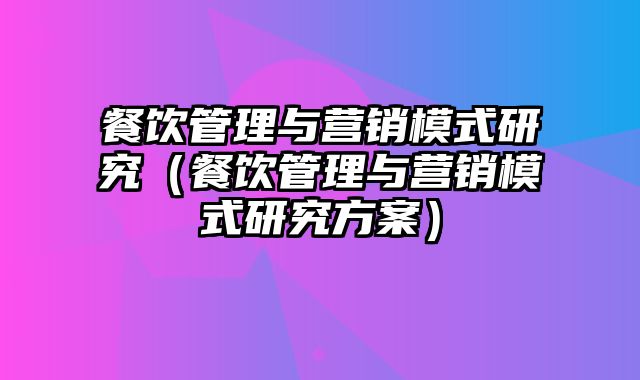 餐饮管理与营销模式研究（餐饮管理与营销模式研究方案）