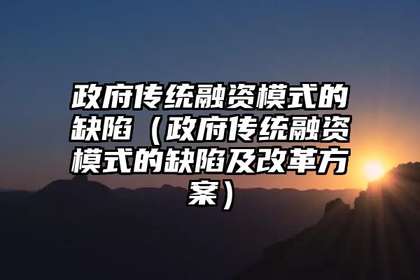 政府传统融资模式的缺陷（政府传统融资模式的缺陷及改革方案）