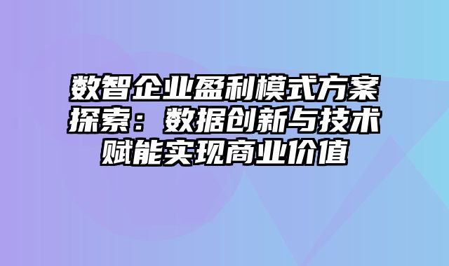 数智企业盈利模式方案探索：数据创新与技术赋能实现商业价值