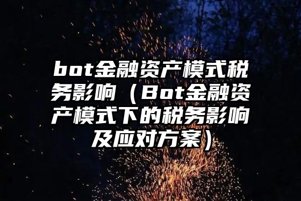 bot金融资产模式税务影响（Bot金融资产模式下的税务影响及应对方案）