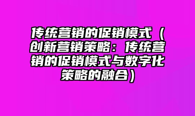 传统营销的促销模式（创新营销策略：传统营销的促销模式与数字化策略的融合）