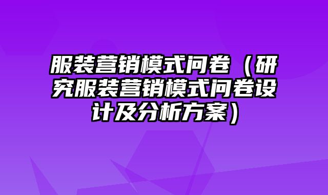 服装营销模式问卷（研究服装营销模式问卷设计及分析方案）