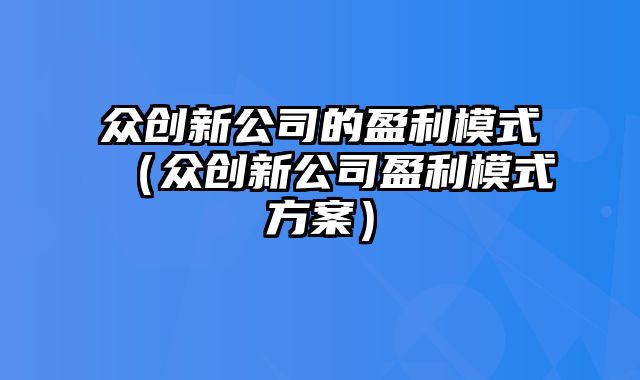 众创新公司的盈利模式（众创新公司盈利模式方案）