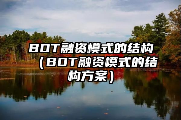 BOT融资模式的结构（BOT融资模式的结构方案）