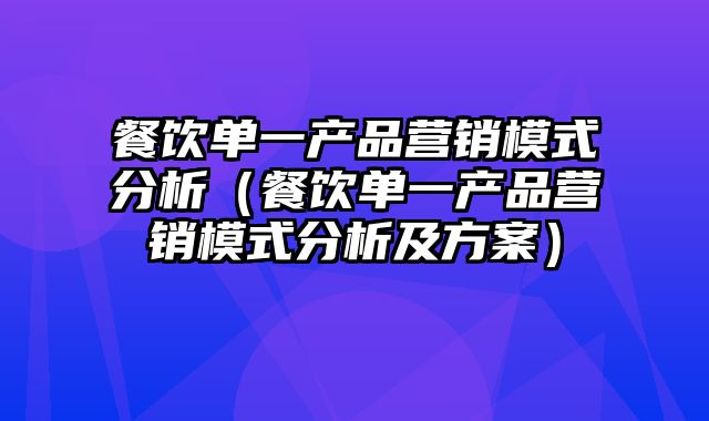 餐饮单一产品营销模式分析（餐饮单一产品营销模式分析及方案）