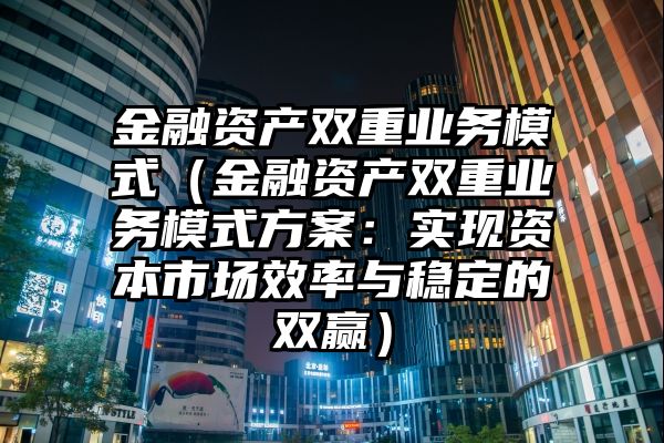 金融资产双重业务模式（金融资产双重业务模式方案：实现资本市场效率与稳定的双赢）