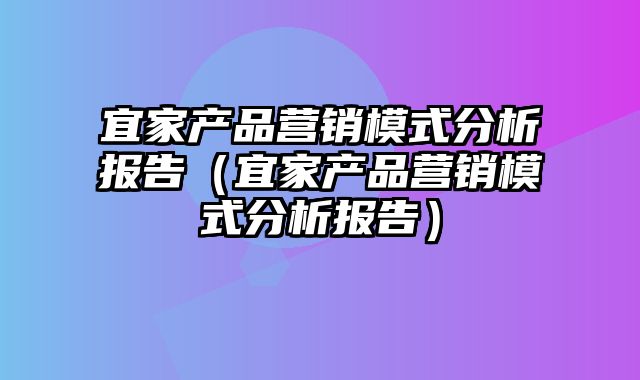 宜家产品营销模式分析报告（宜家产品营销模式分析报告）