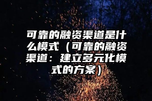 可靠的融资渠道是什么模式（可靠的融资渠道：建立多元化模式的方案）