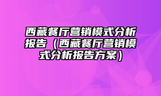 西藏餐厅营销模式分析报告（西藏餐厅营销模式分析报告方案）