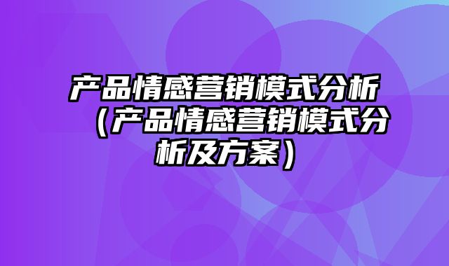 产品情感营销模式分析（产品情感营销模式分析及方案）