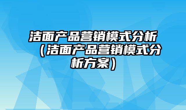 洁面产品营销模式分析（洁面产品营销模式分析方案）