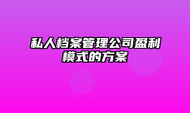 私人档案管理公司盈利模式的方案