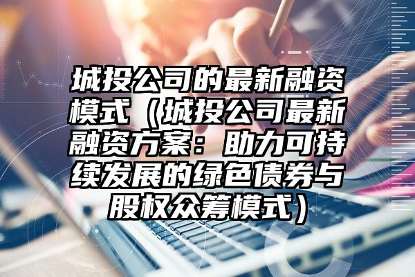 城投公司的最新融资模式（城投公司最新融资方案：助力可持续发展的绿色债券与股权众筹模式）