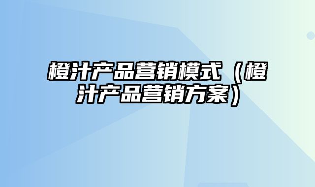 橙汁产品营销模式（橙汁产品营销方案）