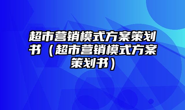 超市营销模式方案策划书（超市营销模式方案策划书）