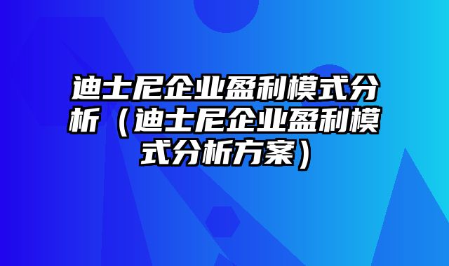 迪士尼企业盈利模式分析（迪士尼企业盈利模式分析方案）