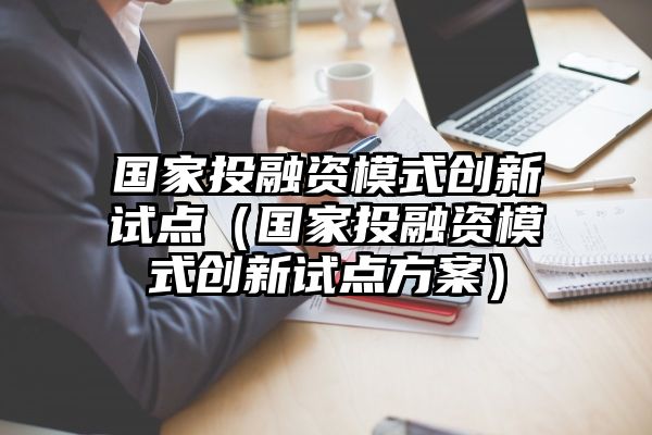 国家投融资模式创新试点（国家投融资模式创新试点方案）