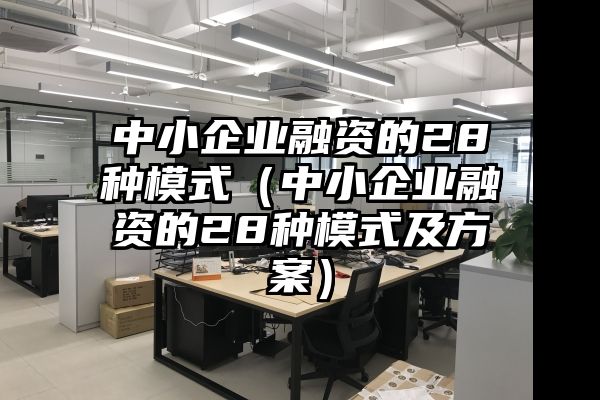 中小企业融资的28种模式（中小企业融资的28种模式及方案）