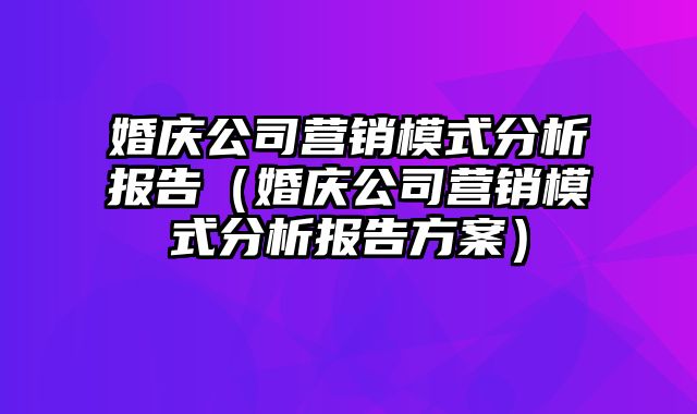 婚庆公司营销模式分析报告（婚庆公司营销模式分析报告方案）