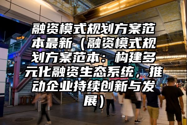 融资模式规划方案范本最新（融资模式规划方案范本：构建多元化融资生态系统，推动企业持续创新与发展）