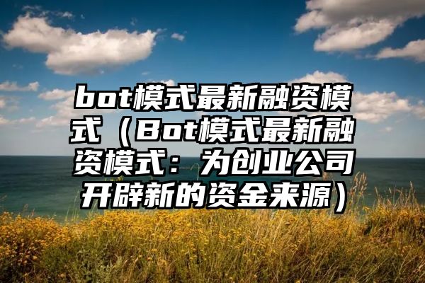 bot模式最新融资模式（Bot模式最新融资模式：为创业公司开辟新的资金来源）