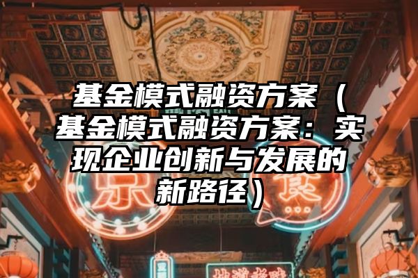 基金模式融资方案（基金模式融资方案：实现企业创新与发展的新路径）