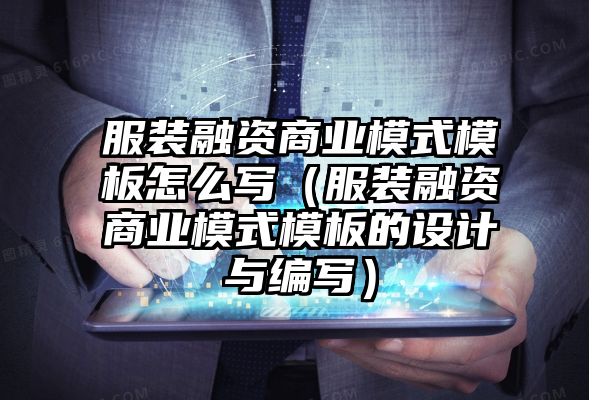 服装融资商业模式模板怎么写（服装融资商业模式模板的设计与编写）