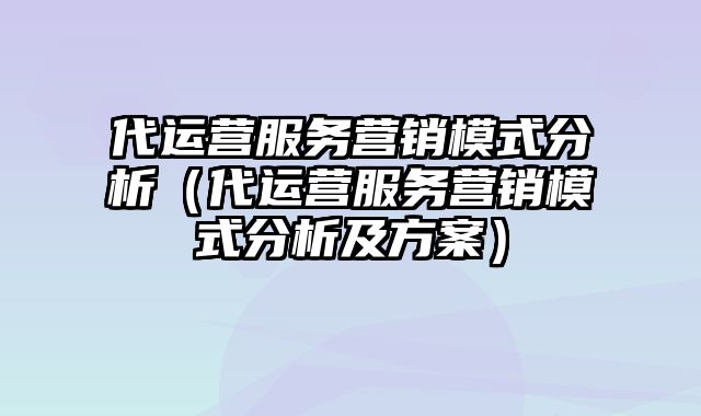 代运营服务营销模式分析（代运营服务营销模式分析及方案）