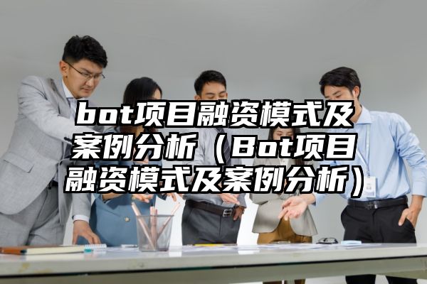 bot项目融资模式及案例分析（Bot项目融资模式及案例分析）