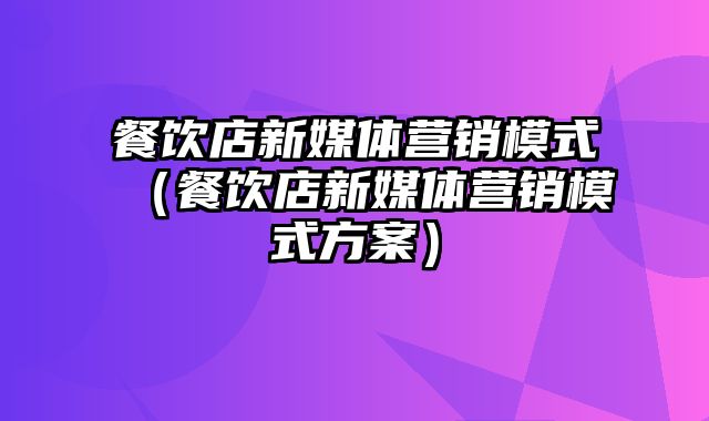 餐饮店新媒体营销模式（餐饮店新媒体营销模式方案）