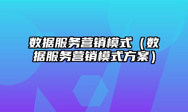 数据服务营销模式（数据服务营销模式方案）