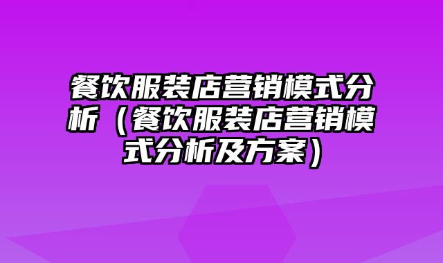 餐饮服装店营销模式分析（餐饮服装店营销模式分析及方案）