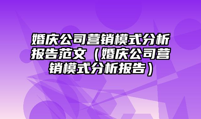 婚庆公司营销模式分析报告范文（婚庆公司营销模式分析报告）