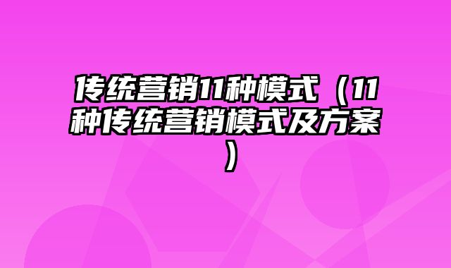 传统营销11种模式（11种传统营销模式及方案）