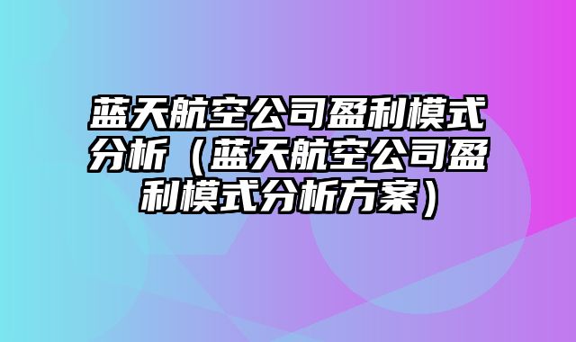 蓝天航空公司盈利模式分析（蓝天航空公司盈利模式分析方案）