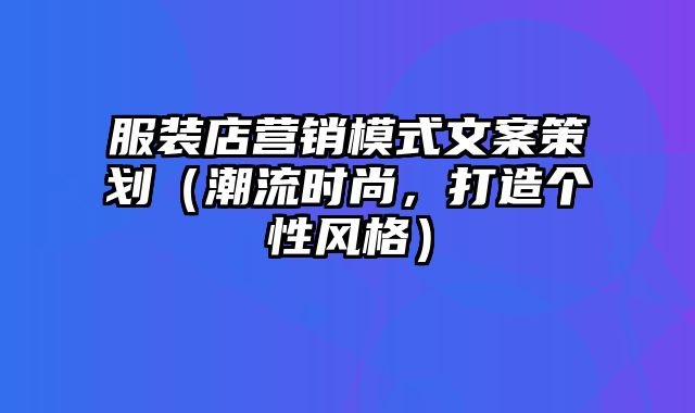 服装店营销模式文案策划（潮流时尚，打造个性风格）