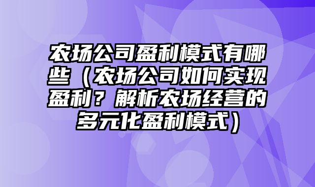 农场公司盈利模式有哪些（农场公司如何实现盈利？解析农场经营的多元化盈利模式）