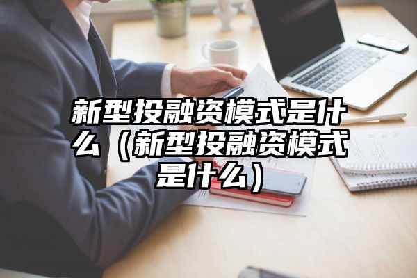 新型投融资模式是什么（新型投融资模式是什么）