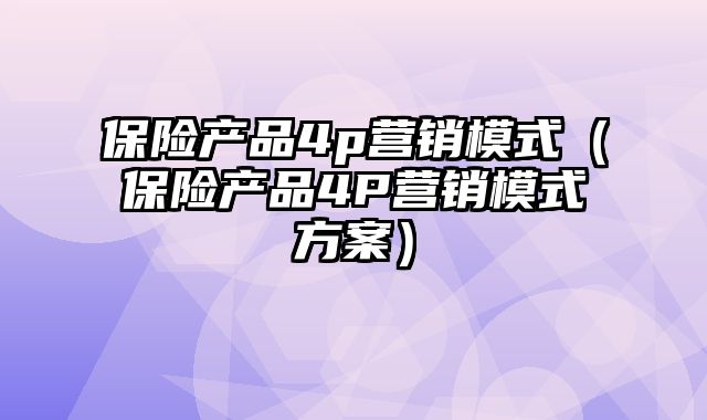 保险产品4p营销模式（保险产品4P营销模式方案）