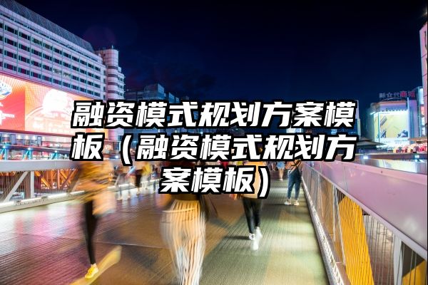 融资模式规划方案模板（融资模式规划方案模板）