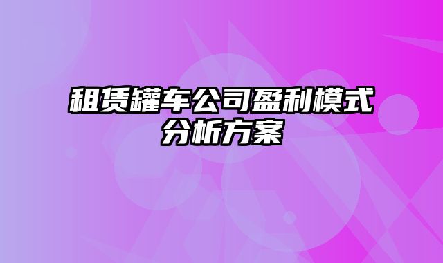 租赁罐车公司盈利模式分析方案