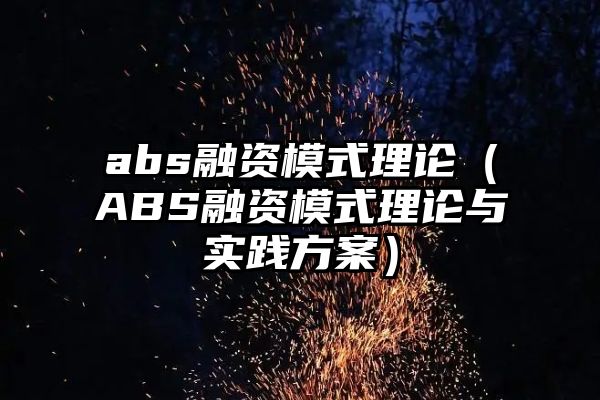 abs融资模式理论（ABS融资模式理论与实践方案）