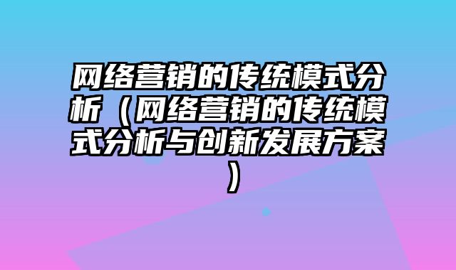 网络营销的传统模式分析（网络营销的传统模式分析与创新发展方案）